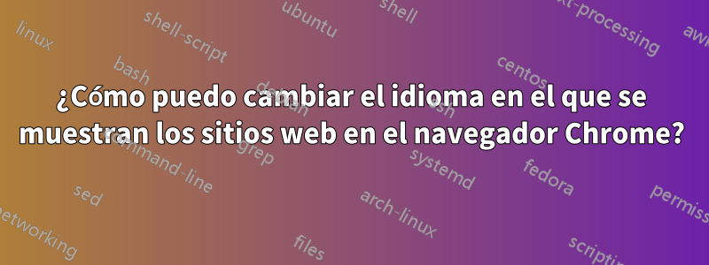 ¿Cómo puedo cambiar el idioma en el que se muestran los sitios web en el navegador Chrome?