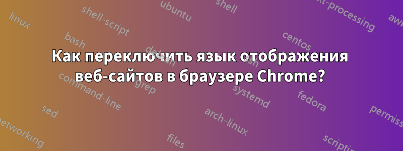 Как переключить язык отображения веб-сайтов в браузере Chrome?