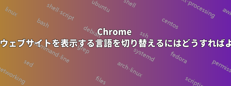 Chrome ブラウザでウェブサイトを表示する言語を切り替えるにはどうすればよいですか?