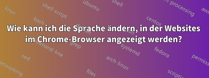 Wie kann ich die Sprache ändern, in der Websites im Chrome-Browser angezeigt werden?