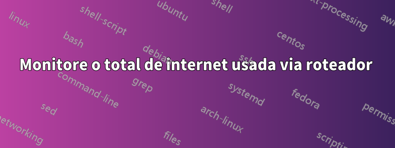 Monitore o total de internet usada via roteador