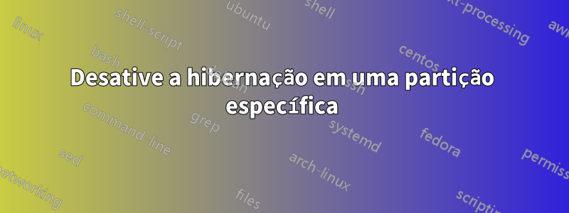 Desative a hibernação em uma partição específica