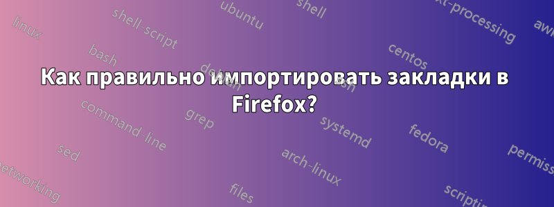 Как правильно импортировать закладки в Firefox?