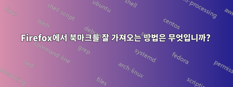 Firefox에서 북마크를 잘 가져오는 방법은 무엇입니까?