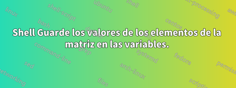 Shell Guarde los valores de los elementos de la matriz en las variables.