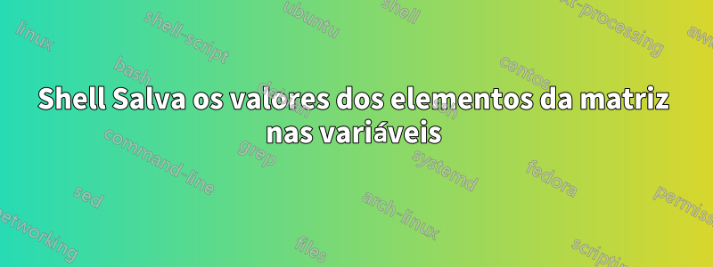 Shell Salva os valores dos elementos da matriz nas variáveis