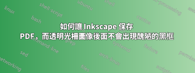 如何讓 Inkscape 保存 PDF，而透明光柵圖像後面不會出現醜陋的黑框