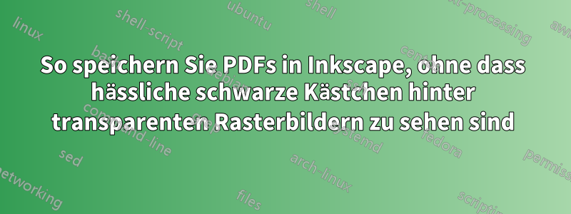 So speichern Sie PDFs in Inkscape, ohne dass hässliche schwarze Kästchen hinter transparenten Rasterbildern zu sehen sind