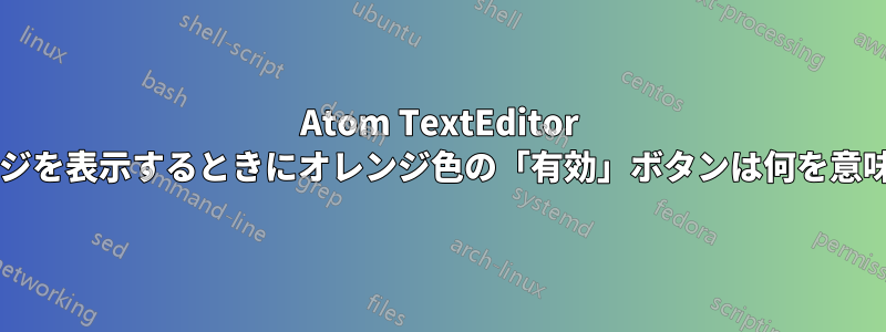 Atom TextEditor でパッケージを表示するときにオレンジ色の「有効」ボタンは何を意味しますか?