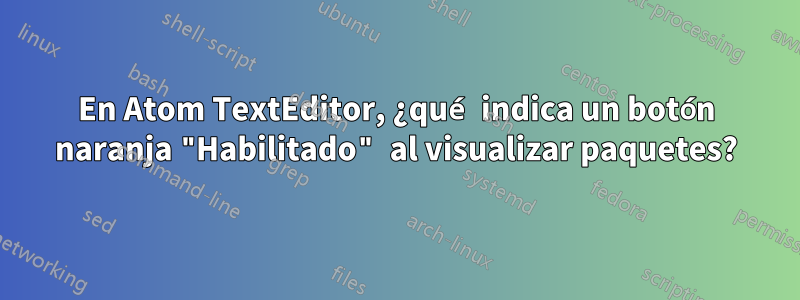 En Atom TextEditor, ¿qué indica un botón naranja "Habilitado" al visualizar paquetes?