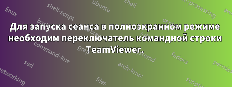 Для запуска сеанса в полноэкранном режиме необходим переключатель командной строки TeamViewer.