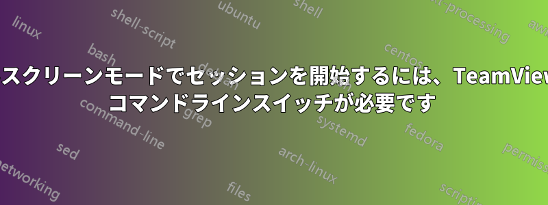 フルスクリーンモードでセッションを開始するには、TeamViewer コマンドラインスイッチが必要です