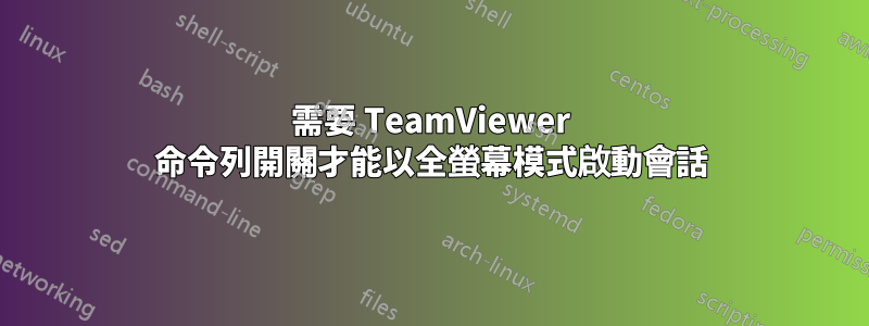 需要 TeamViewer 命令列開關才能以全螢幕模式啟動會話