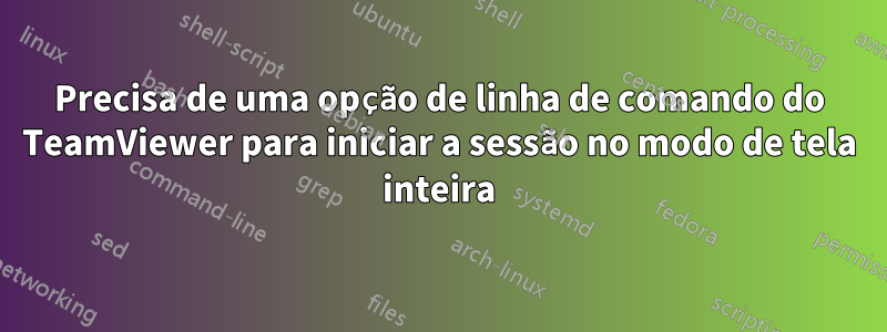 Precisa de uma opção de linha de comando do TeamViewer para iniciar a sessão no modo de tela inteira