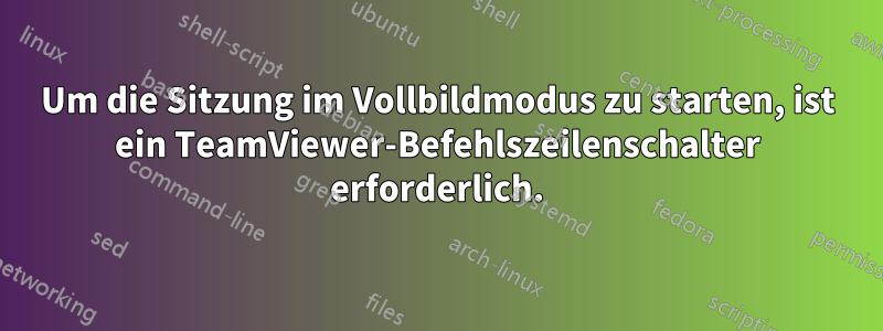 Um die Sitzung im Vollbildmodus zu starten, ist ein TeamViewer-Befehlszeilenschalter erforderlich.