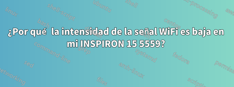 ¿Por qué la intensidad de la señal WiFi es baja en mi INSPIRON 15 5559?