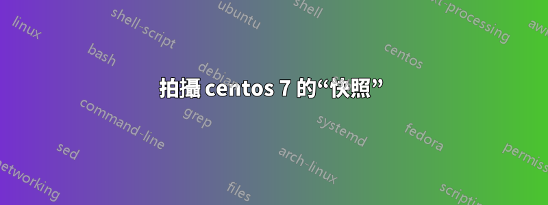 拍攝 centos 7 的“快照”