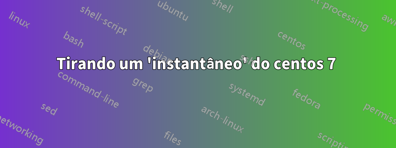 Tirando um 'instantâneo' do centos 7