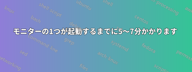 モニターの1つが起動するまでに5〜7分かかります