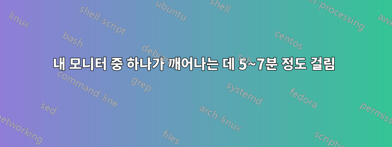 내 모니터 중 하나가 깨어나는 데 5~7분 정도 걸림