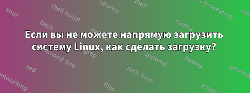 Если вы не можете напрямую загрузить систему Linux, как сделать загрузку?