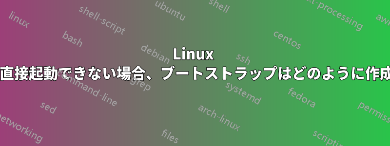 Linux システムを直接起動できない場合、ブートストラップはどのように作成しますか?