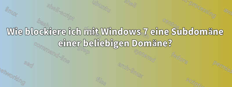 Wie blockiere ich mit Windows 7 eine Subdomäne einer beliebigen Domäne?