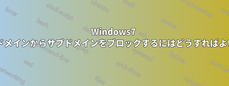 Windows7 で任意のドメインからサブドメインをブロックするにはどうすればよいですか?