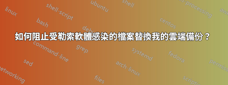 如何阻止受勒索軟體感染的檔案替換我的雲端備份？