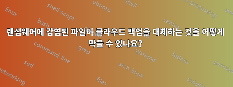 랜섬웨어에 감염된 파일이 클라우드 백업을 대체하는 것을 어떻게 막을 수 있나요?