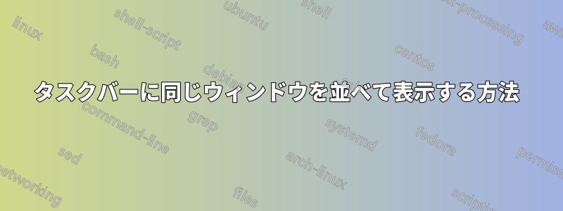 タスクバーに同じウィンドウを並べて表示する方法 