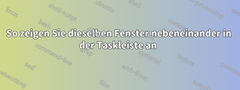 So zeigen Sie dieselben Fenster nebeneinander in der Taskleiste an 