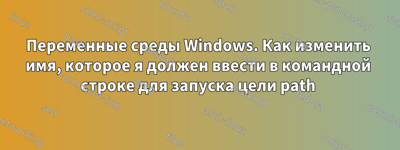 Переменные среды Windows. Как изменить имя, которое я должен ввести в командной строке для запуска цели path