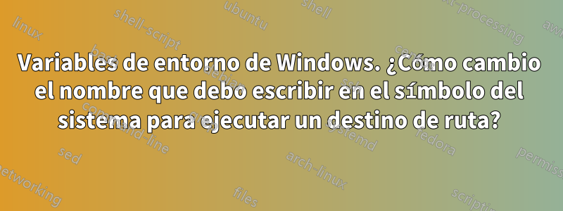 Variables de entorno de Windows. ¿Cómo cambio el nombre que debo escribir en el símbolo del sistema para ejecutar un destino de ruta?