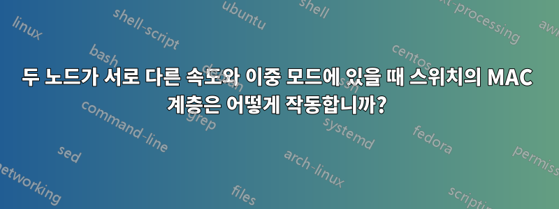 두 노드가 서로 다른 속도와 이중 모드에 있을 때 스위치의 MAC 계층은 어떻게 작동합니까?