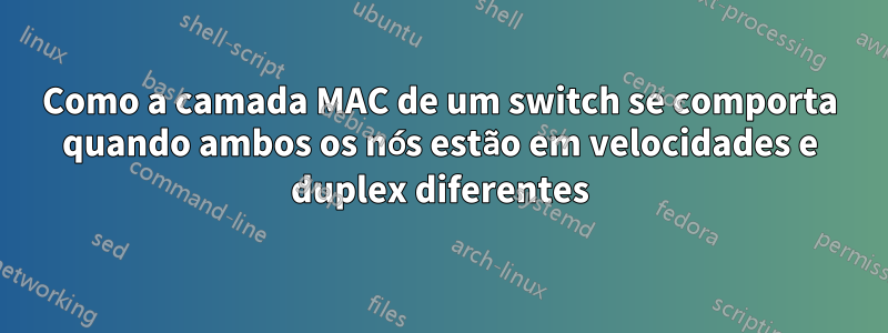 Como a camada MAC de um switch se comporta quando ambos os nós estão em velocidades e duplex diferentes