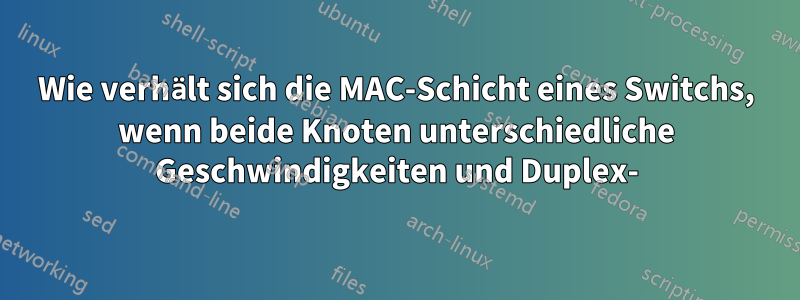 Wie verhält sich die MAC-Schicht eines Switchs, wenn beide Knoten unterschiedliche Geschwindigkeiten und Duplex-