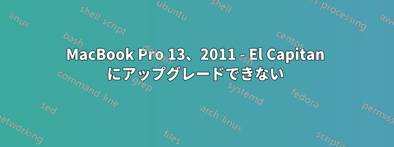 MacBook Pro 13、2011 - El Capitan にアップグレードできない