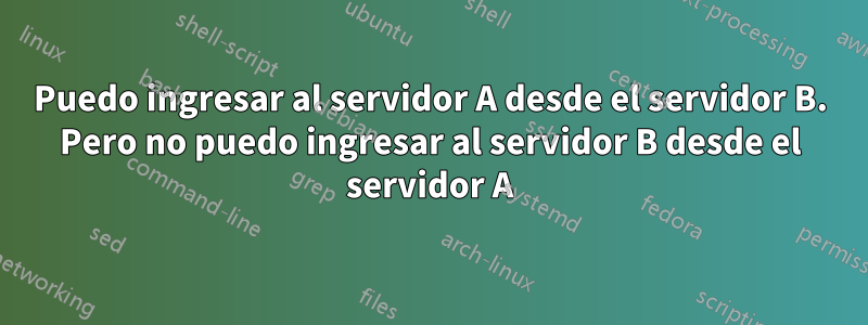 Puedo ingresar al servidor A desde el servidor B. Pero no puedo ingresar al servidor B desde el servidor A