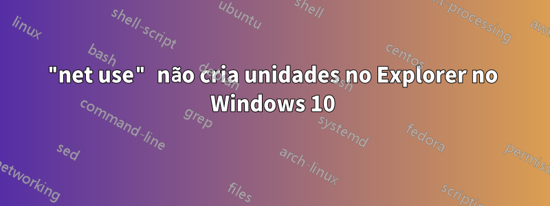 "net use" não cria unidades no Explorer no Windows 10