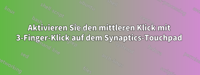 Aktivieren Sie den mittleren Klick mit 3-Finger-Klick auf dem Synaptics-Touchpad