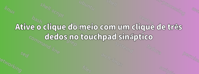 Ative o clique do meio com um clique de três dedos no touchpad sináptico