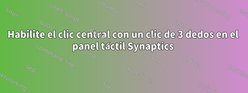 Habilite el clic central con un clic de 3 dedos en el panel táctil Synaptics