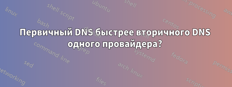 Первичный DNS быстрее вторичного DNS одного провайдера?