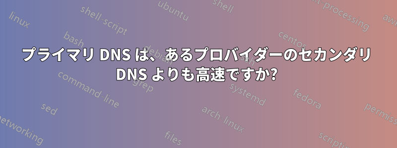 プライマリ DNS は、あるプロバイダーのセカンダリ DNS よりも高速ですか?