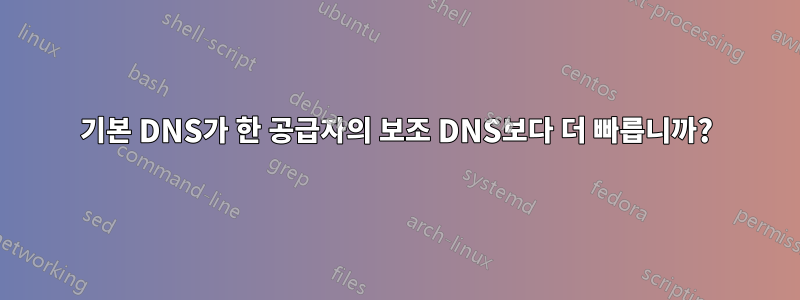 기본 DNS가 한 공급자의 보조 DNS보다 더 빠릅니까?