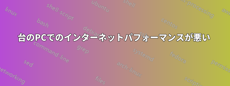 1台のPCでのインターネットパフォーマンスが悪い