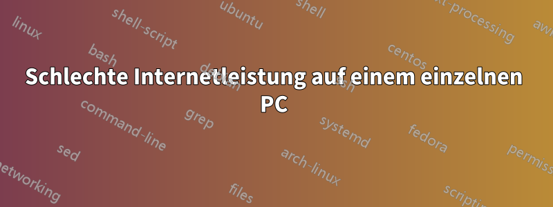 Schlechte Internetleistung auf einem einzelnen PC