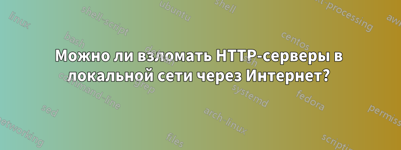 Можно ли взломать HTTP-серверы в локальной сети через Интернет?