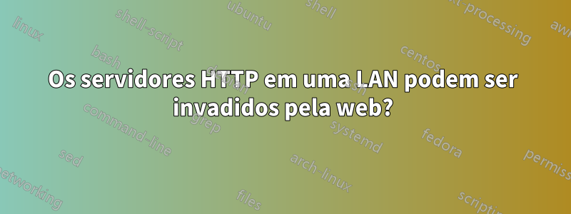 Os servidores HTTP em uma LAN podem ser invadidos pela web?